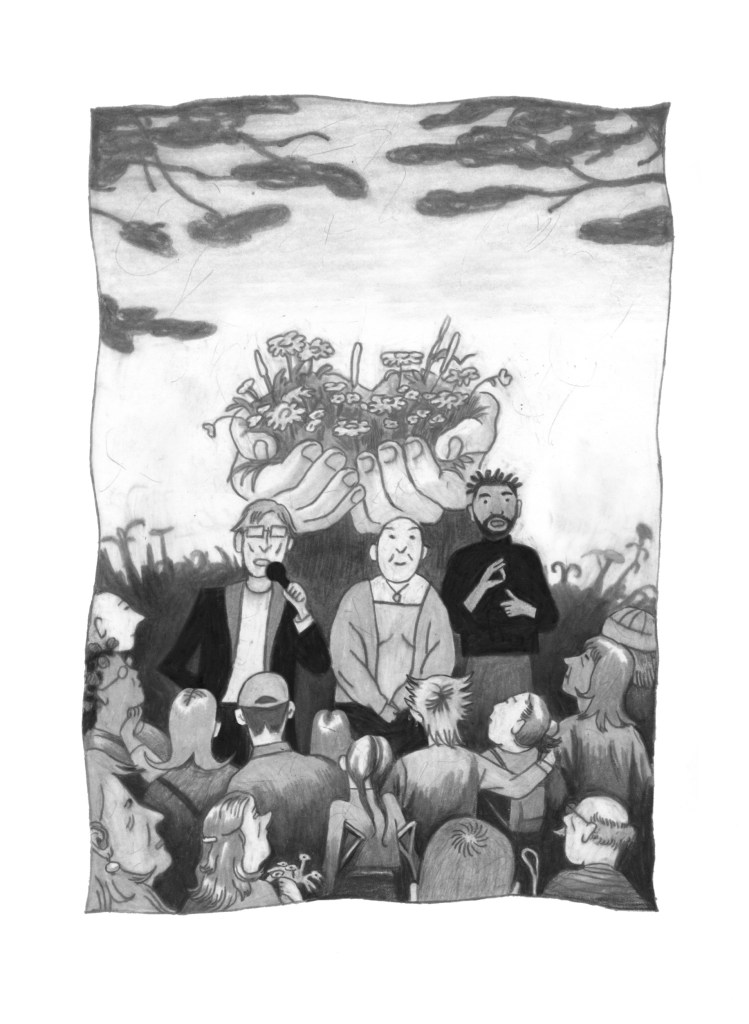  A black and white pencil illustration of a crowd of people standing outside, gathered around a monument. The monument is a large pair of metal hands holding out a bundle of forget me nots. In front of the monument stands a wiry white man, Harry Spencer, wearing a suit jacket and speaking into a microphone, standing next to a short, white, kind faced woman with close-cropped hair, Candy Sebert. Next to Harry and Candy is a Black ASL interpreter, mid sign, with a short beard and twists in his hair, wearing a dark turtleneck. The crowd gathered to watch is multiracial, of varying ages. Some participants are holding forget me not flowers, using crutches, hearing aids and a white cane. They are all listening raptly.